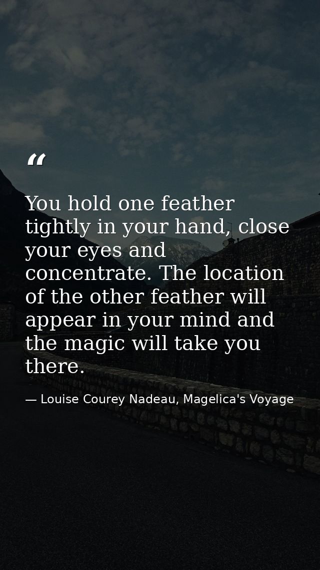 You hold one feather tightly in your hand, close your eyes and concentrate. The location of the other feather will appea — Louise Courey Nadeau, Magelica's Voyage