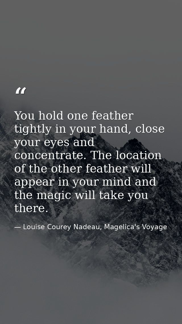 You hold one feather tightly in your hand, close your eyes and concentrate. The location of the other feather will appea — Louise Courey Nadeau, Magelica's Voyage