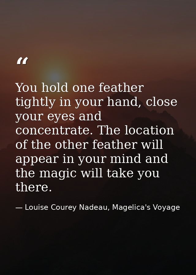 You hold one feather tightly in your hand, close your eyes and concentrate. The location of the other feather will appea — Louise Courey Nadeau, Magelica's Voyage