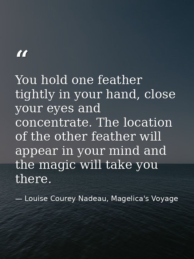 You hold one feather tightly in your hand, close your eyes and concentrate. The location of the other feather will appea — Louise Courey Nadeau, Magelica's Voyage
