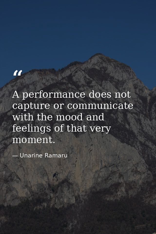 A performance does not capture or communicate with the mood and feelings of that very moment. — Unarine Ramaru