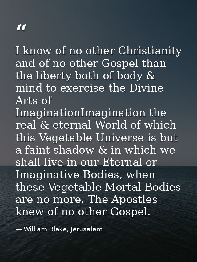 I know of no other Christianity and of no other Gospel than the liberty both of body & mind to exercise the Divine Arts  — William Blake, Jerusalem