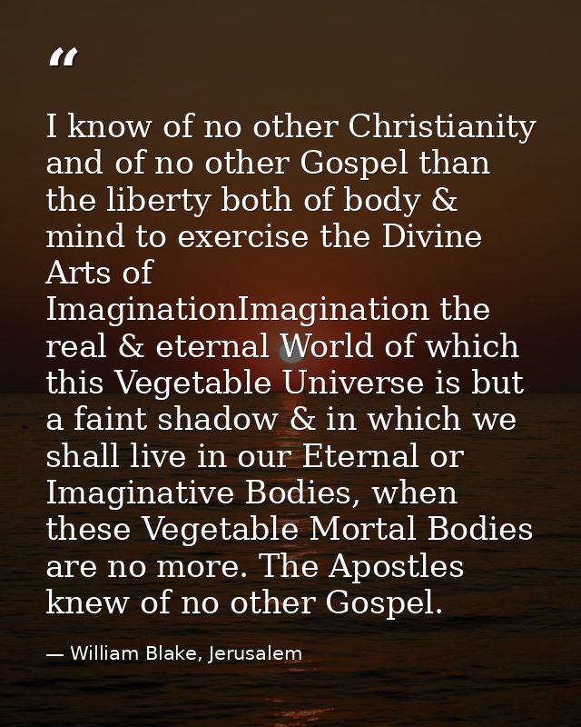 I know of no other Christianity and of no other Gospel than the liberty both of body & mind to exercise the Divine Arts  — William Blake, Jerusalem