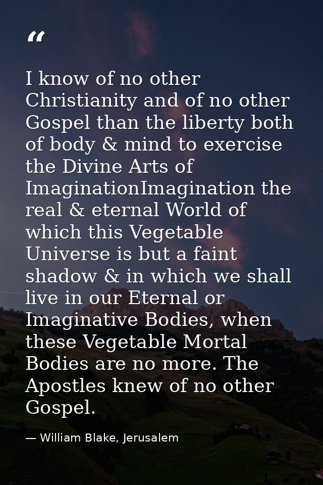 I know of no other Christianity and of no other Gospel than the liberty both of body & mind to exercise the Divine Arts  — William Blake, Jerusalem