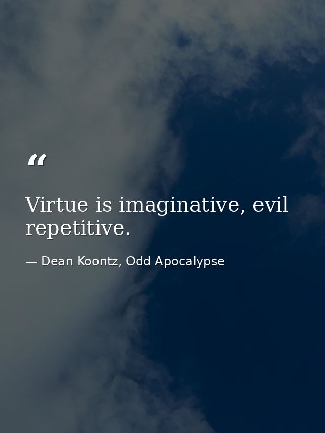 Virtue is imaginative, evil repetitive. — Dean Koontz, Odd Apocalypse