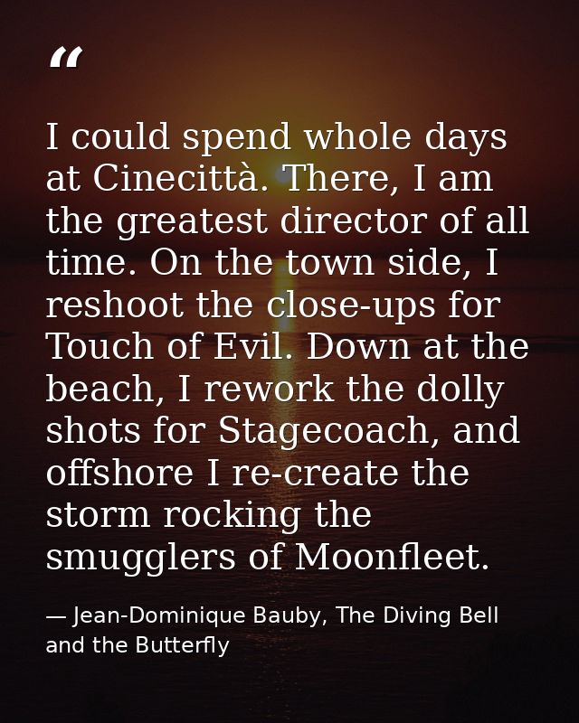 I could spend whole days at Cinecittà. There, I am the greatest director of all time. On the town side, I reshoot the cl — Jean-Dominique Bauby, The Diving Bell and the Butterfly