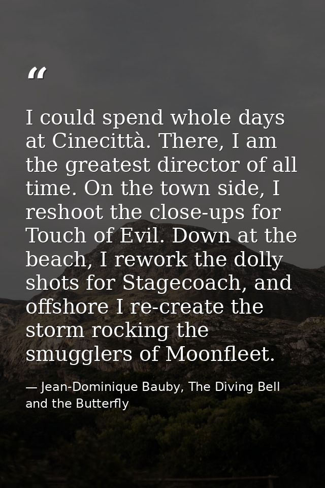 I could spend whole days at Cinecittà. There, I am the greatest director of all time. On the town side, I reshoot the cl — Jean-Dominique Bauby, The Diving Bell and the Butterfly
