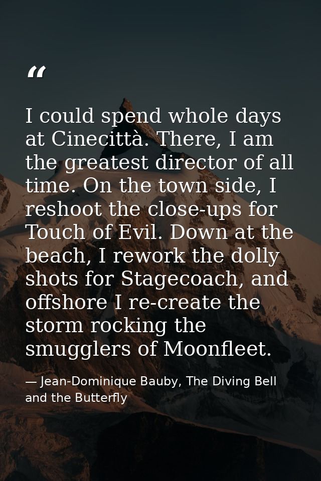 I could spend whole days at Cinecittà. There, I am the greatest director of all time. On the town side, I reshoot the cl — Jean-Dominique Bauby, The Diving Bell and the Butterfly