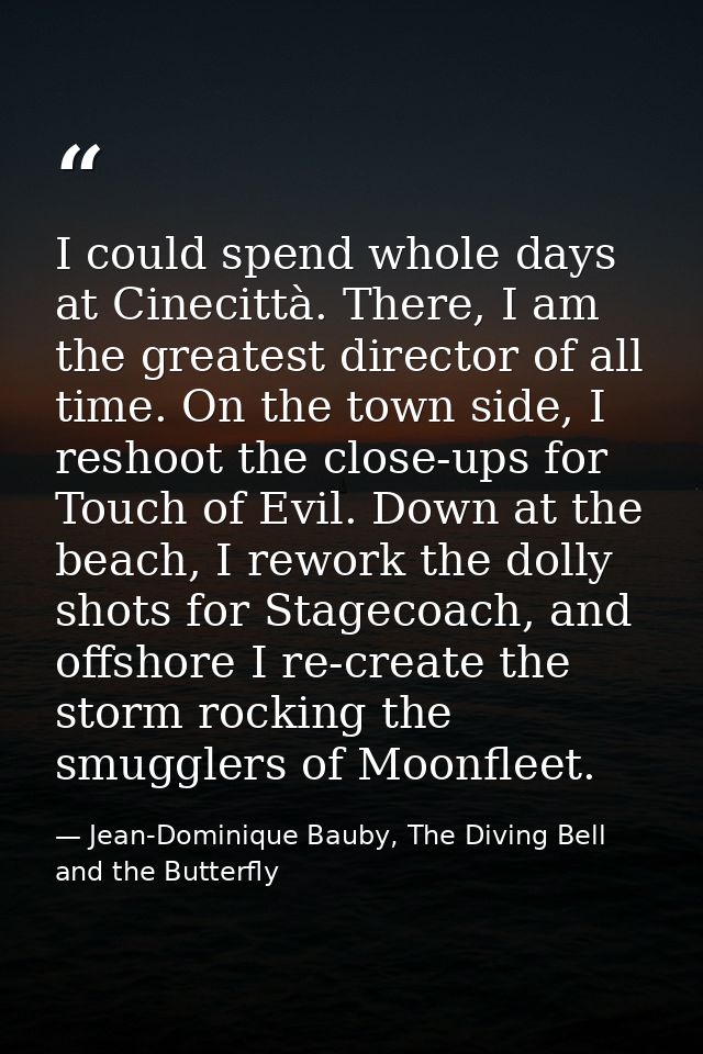 I could spend whole days at Cinecittà. There, I am the greatest director of all time. On the town side, I reshoot the cl — Jean-Dominique Bauby, The Diving Bell and the Butterfly
