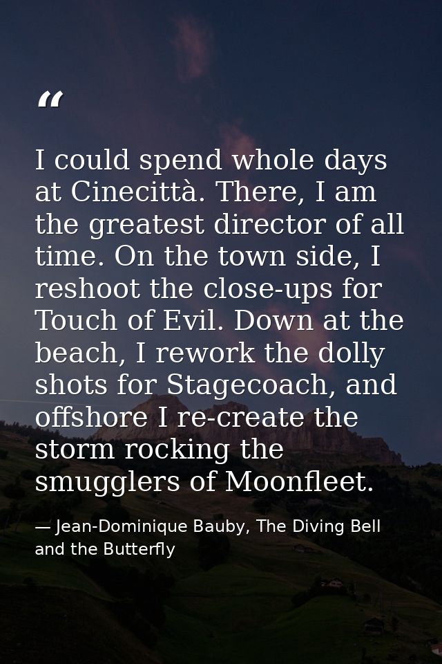 I could spend whole days at Cinecittà. There, I am the greatest director of all time. On the town side, I reshoot the cl — Jean-Dominique Bauby, The Diving Bell and the Butterfly