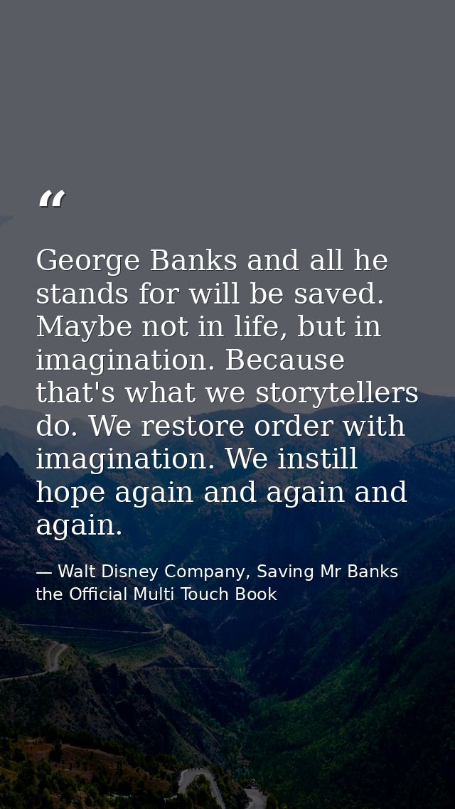 George Banks and all he stands for will be saved. Maybe not in life, but in imagination. Because that's what we storytel — Walt Disney Company, Saving Mr Banks the Official Multi Touch Book