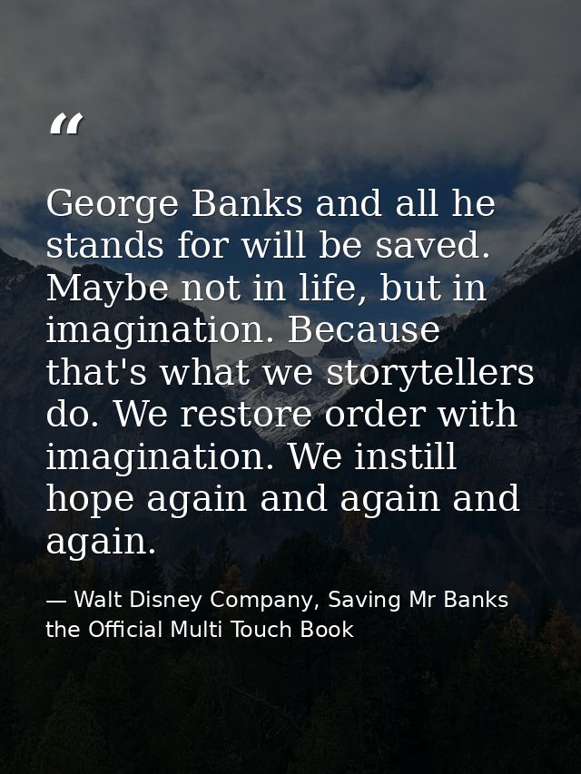 George Banks and all he stands for will be saved. Maybe not in life, but in imagination. Because that's what we storytel — Walt Disney Company, Saving Mr Banks the Official Multi Touch Book