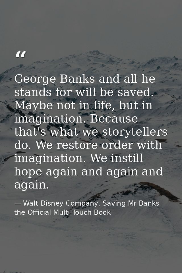 George Banks and all he stands for will be saved. Maybe not in life, but in imagination. Because that's what we storytel — Walt Disney Company, Saving Mr Banks the Official Multi Touch Book