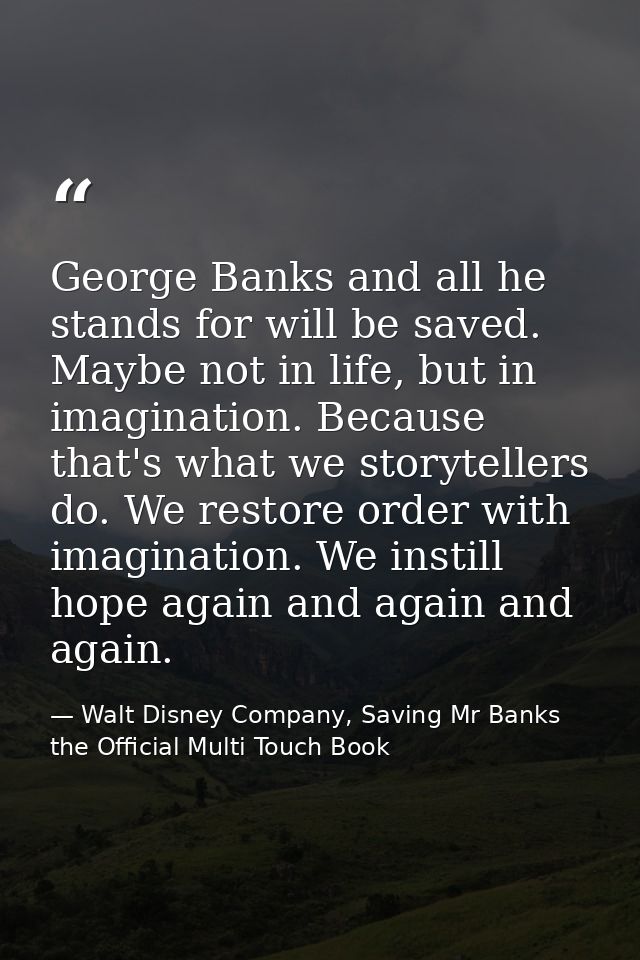 George Banks and all he stands for will be saved. Maybe not in life, but in imagination. Because that's what we storytel — Walt Disney Company, Saving Mr Banks the Official Multi Touch Book