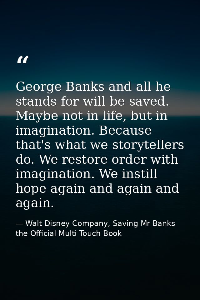 George Banks and all he stands for will be saved. Maybe not in life, but in imagination. Because that's what we storytel — Walt Disney Company, Saving Mr Banks the Official Multi Touch Book