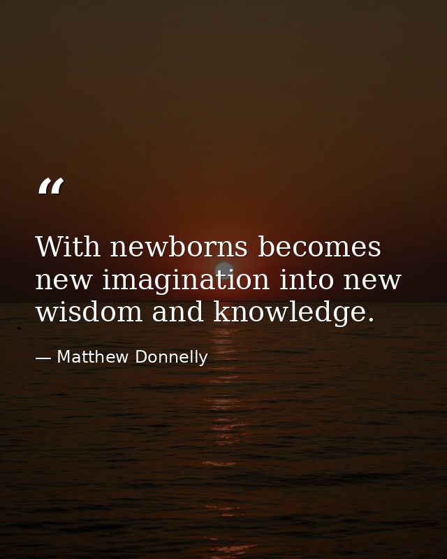 With newborns becomes new imagination into new wisdom and knowledge. — Matthew Donnelly