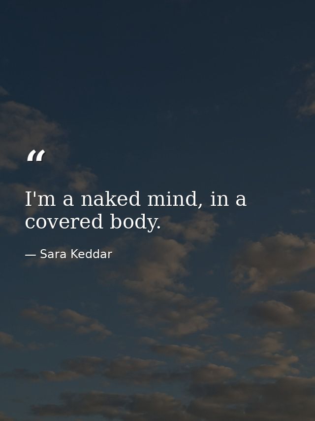 I'm a naked mind, in a covered body. — Sara Keddar