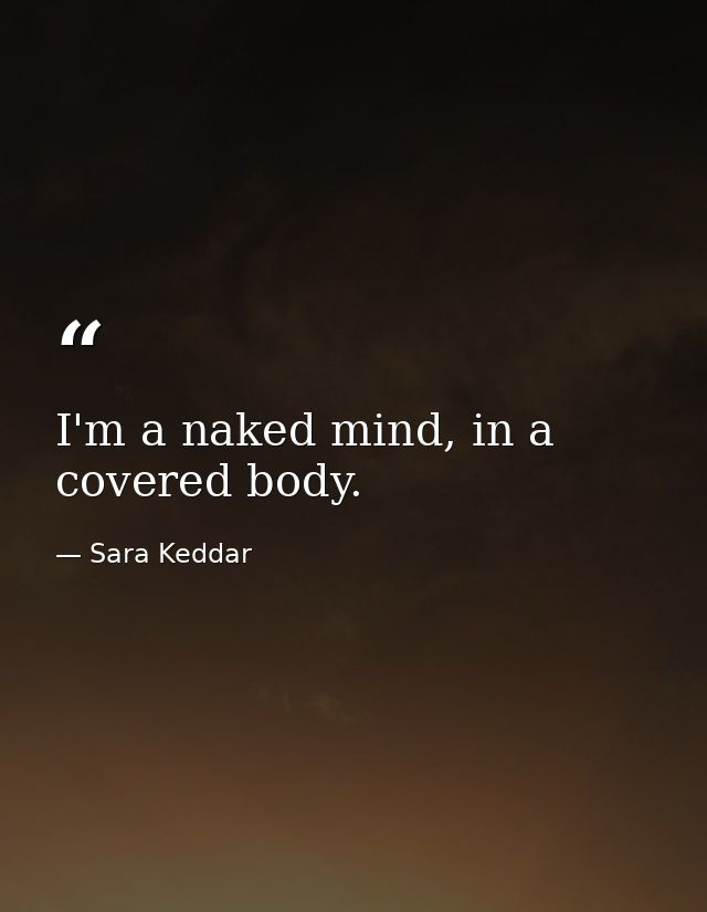 I'm a naked mind, in a covered body. — Sara Keddar