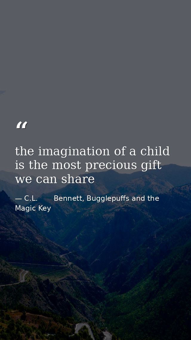 the imagination of a child is the most precious gift we can share — C.L.       Bennett, Bugglepuffs and the Magic Key