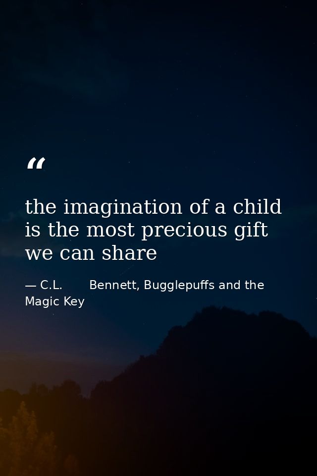 the imagination of a child is the most precious gift we can share — C.L.       Bennett, Bugglepuffs and the Magic Key