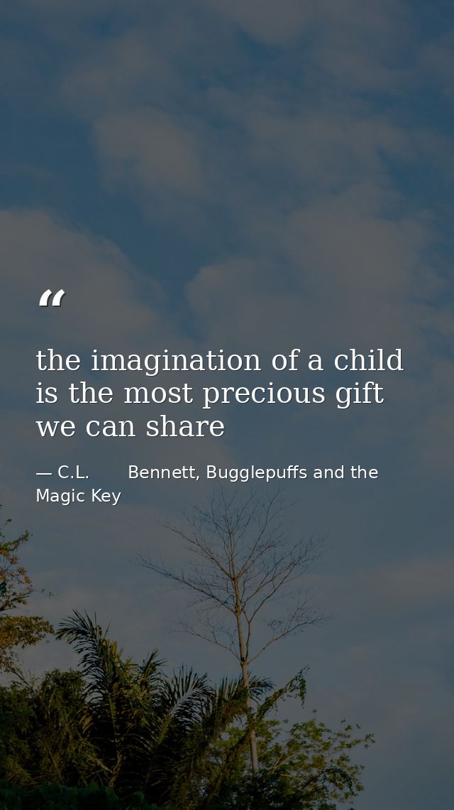 the imagination of a child is the most precious gift we can share — C.L.       Bennett, Bugglepuffs and the Magic Key