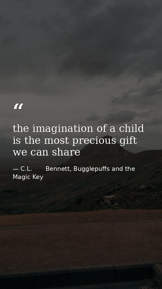 the imagination of a child is the most precious gift we can share — C.L.       Bennett, Bugglepuffs and the Magic Key