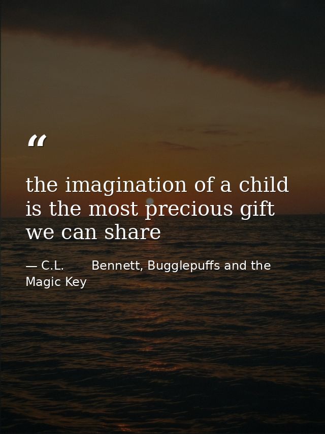 the imagination of a child is the most precious gift we can share — C.L.       Bennett, Bugglepuffs and the Magic Key