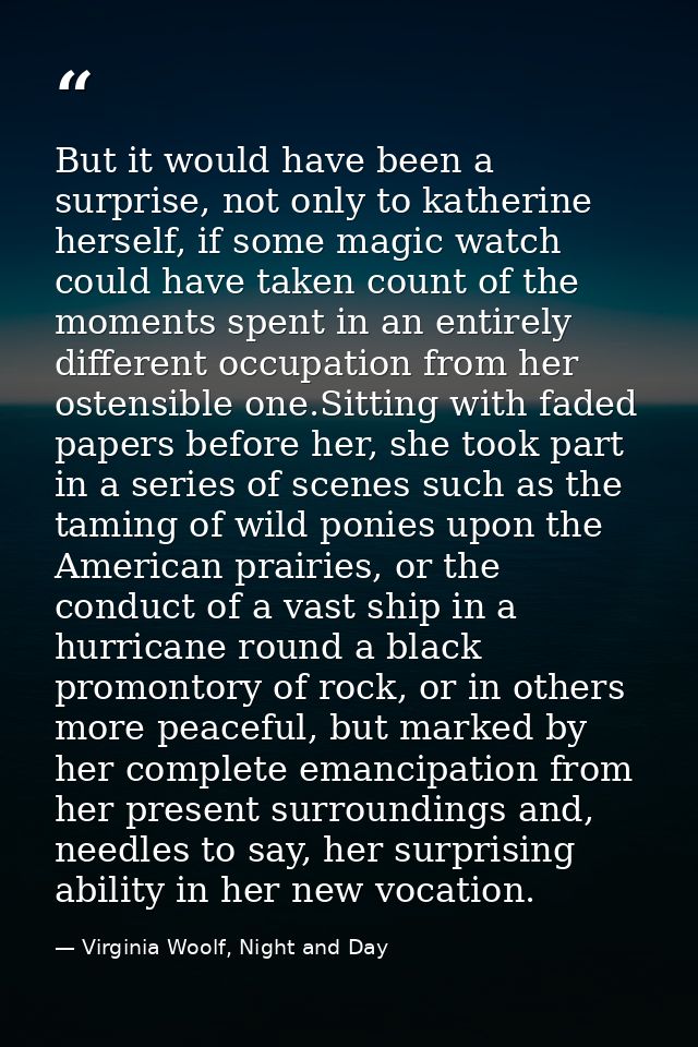 But it would have been a surprise, not only to katherine herself, if some magic watch could have taken count of the mome — Virginia Woolf, Night and Day