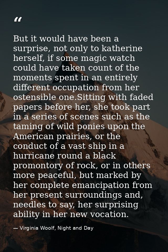 But it would have been a surprise, not only to katherine herself, if some magic watch could have taken count of the mome — Virginia Woolf, Night and Day
