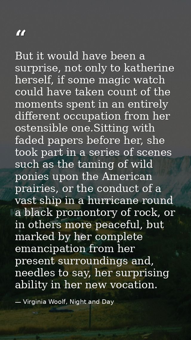But it would have been a surprise, not only to katherine herself, if some magic watch could have taken count of the mome — Virginia Woolf, Night and Day