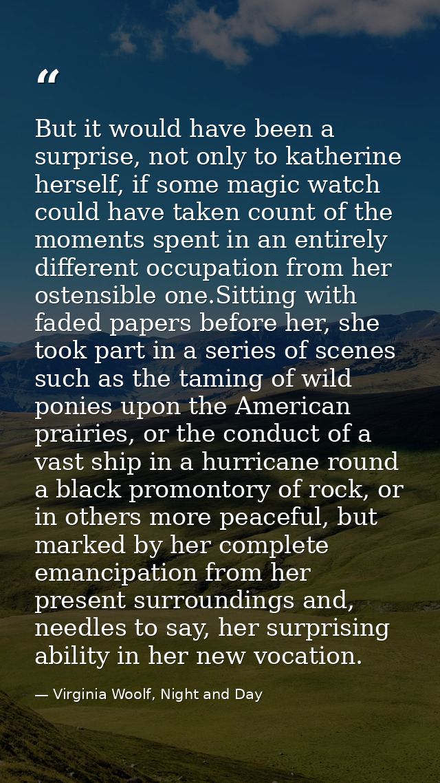 But it would have been a surprise, not only to katherine herself, if some magic watch could have taken count of the mome — Virginia Woolf, Night and Day