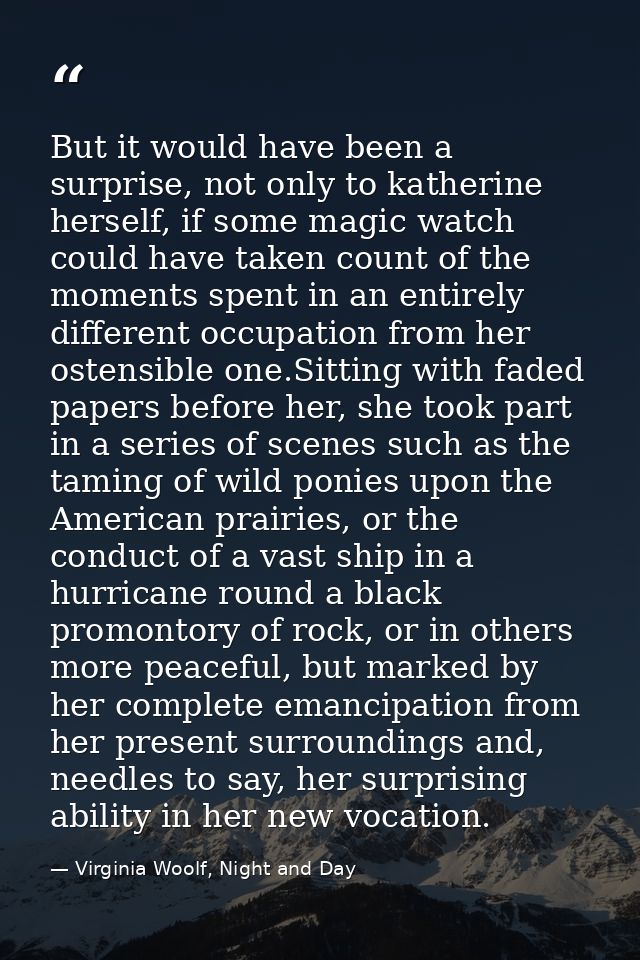 But it would have been a surprise, not only to katherine herself, if some magic watch could have taken count of the mome — Virginia Woolf, Night and Day