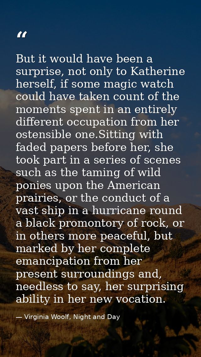 But it would have been a surprise, not only to Katherine herself, if some magic watch could have taken count of the mome — Virginia Woolf, Night and Day