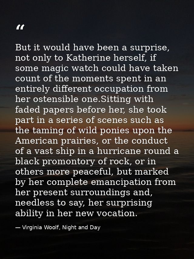 But it would have been a surprise, not only to Katherine herself, if some magic watch could have taken count of the mome — Virginia Woolf, Night and Day