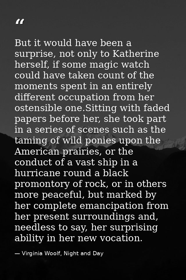 But it would have been a surprise, not only to Katherine herself, if some magic watch could have taken count of the mome — Virginia Woolf, Night and Day