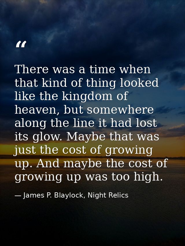 There was a time when that kind of thing looked like the kingdom of heaven, but somewhere along the line it had lost its — James P. Blaylock, Night Relics