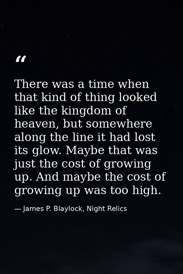 There was a time when that kind of thing looked like the kingdom of heaven, but somewhere along the line it had lost its — James P. Blaylock, Night Relics