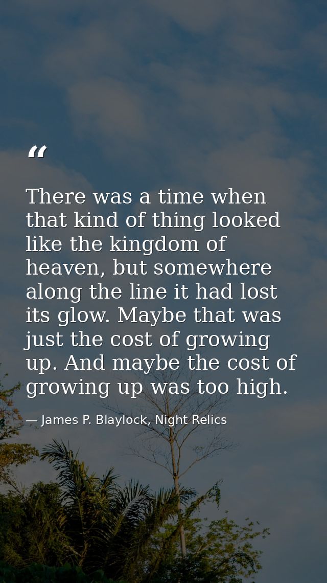 There was a time when that kind of thing looked like the kingdom of heaven, but somewhere along the line it had lost its — James P. Blaylock, Night Relics