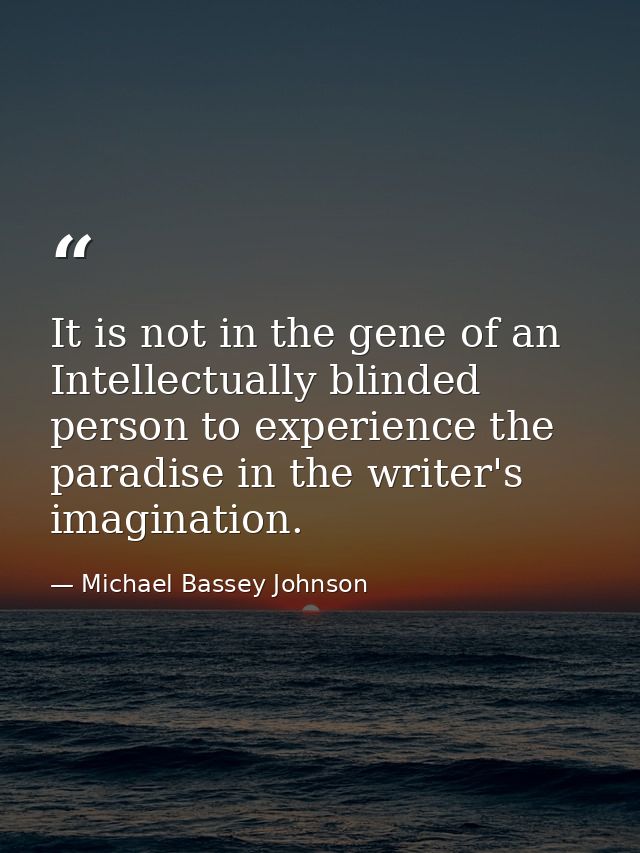 It is not in the gene of an Intellectually blinded person to experience the paradise in the writer's imagination. — Michael Bassey Johnson