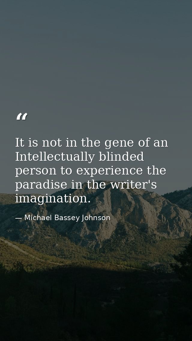 It is not in the gene of an Intellectually blinded person to experience the paradise in the writer's imagination. — Michael Bassey Johnson