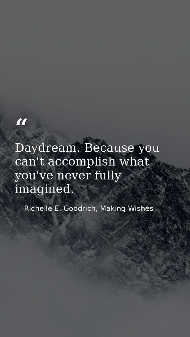 Daydream. Because you can't accomplish what you've never fully imagined. — Richelle E. Goodrich, Making Wishes