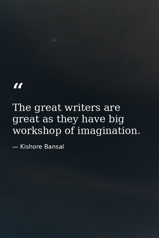 The great writers are great as they have big workshop of imagination. — Kishore Bansal