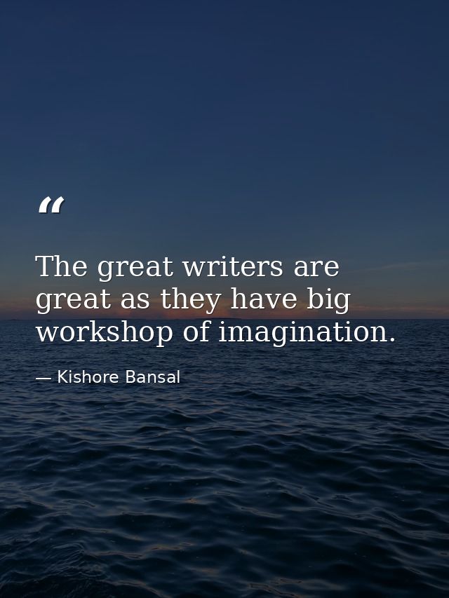 The great writers are great as they have big workshop of imagination. — Kishore Bansal