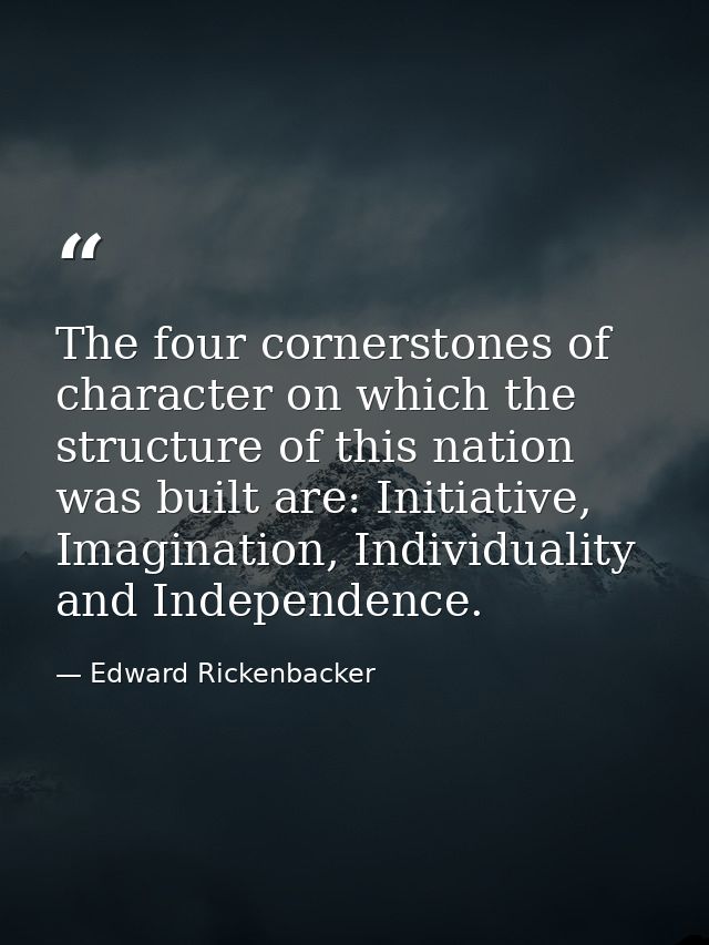 The four cornerstones of character on which the structure of this nation was built are: Initiative, Imagination, Individ — Edward Rickenbacker