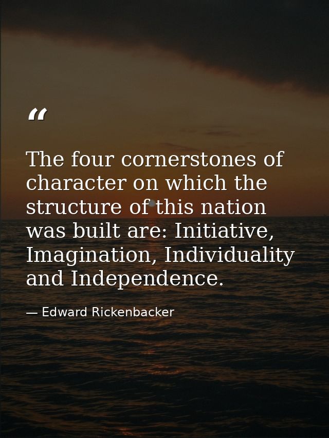 The four cornerstones of character on which the structure of this nation was built are: Initiative, Imagination, Individ — Edward Rickenbacker