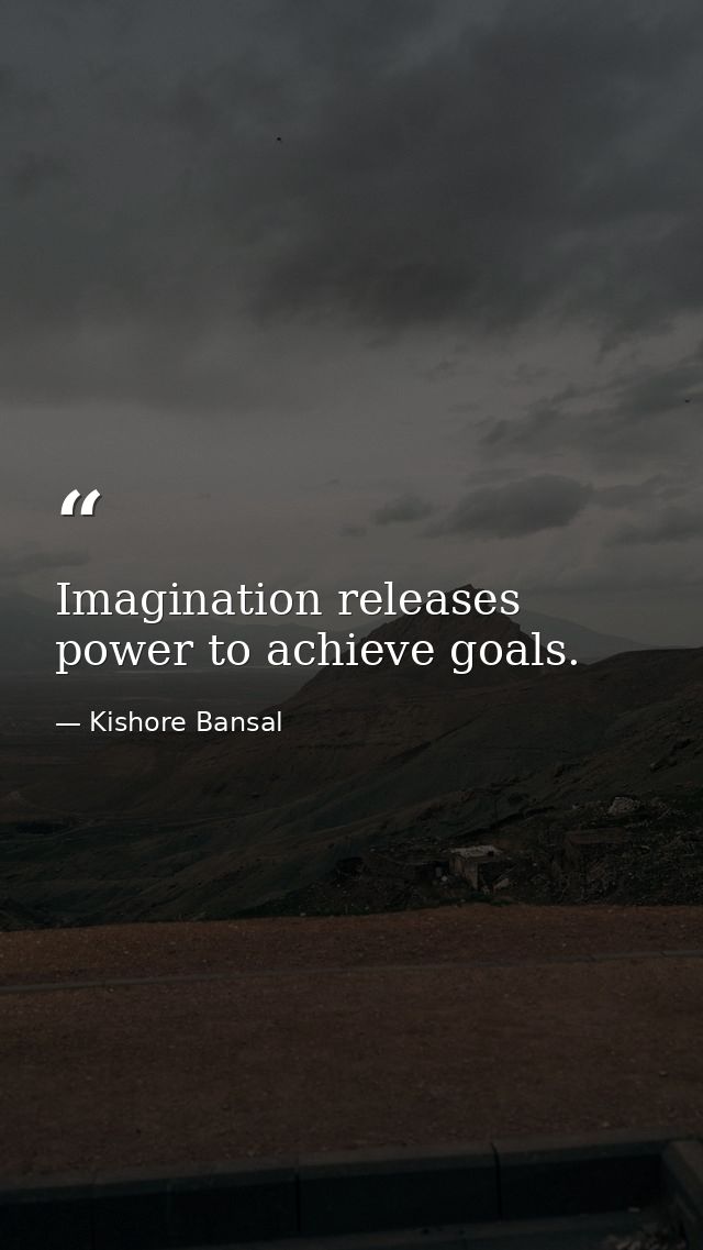 Imagination releases power to achieve goals. — Kishore Bansal