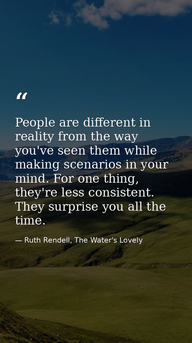 People are different in reality from the way you've seen them while making scenarios in your mind. For one thing, they'r — Ruth Rendell, The Water's Lovely