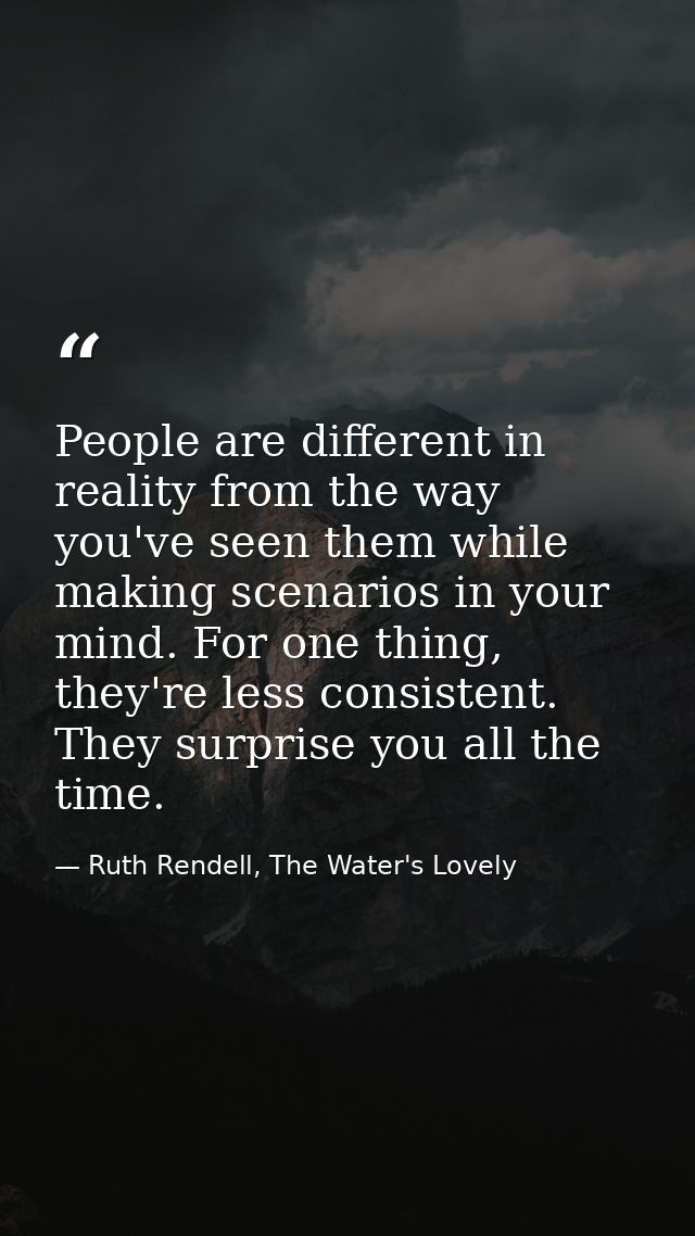 People are different in reality from the way you've seen them while making scenarios in your mind. For one thing, they'r — Ruth Rendell, The Water's Lovely