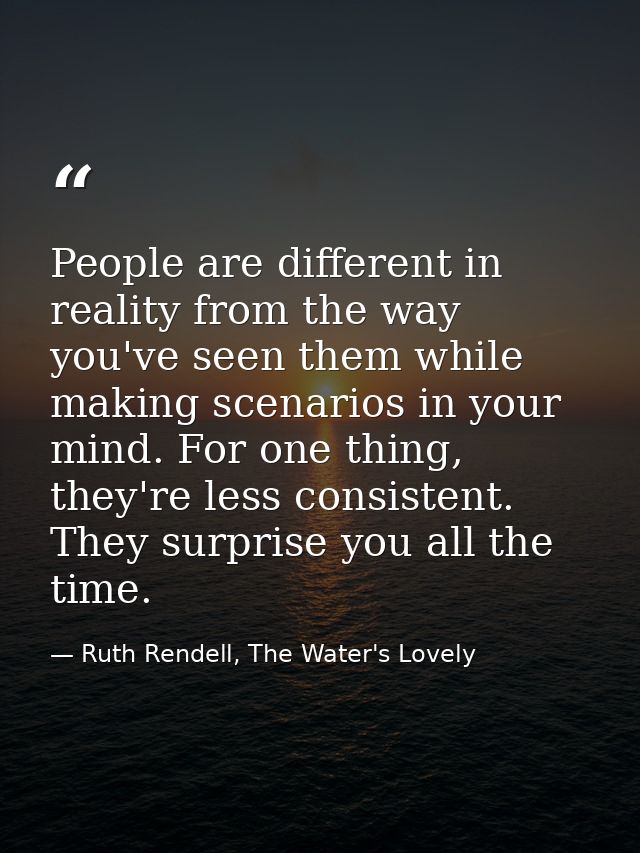 People are different in reality from the way you've seen them while making scenarios in your mind. For one thing, they'r — Ruth Rendell, The Water's Lovely