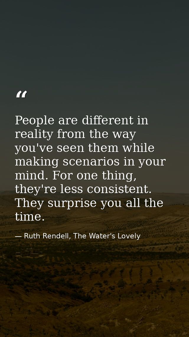 People are different in reality from the way you've seen them while making scenarios in your mind. For one thing, they'r — Ruth Rendell, The Water's Lovely